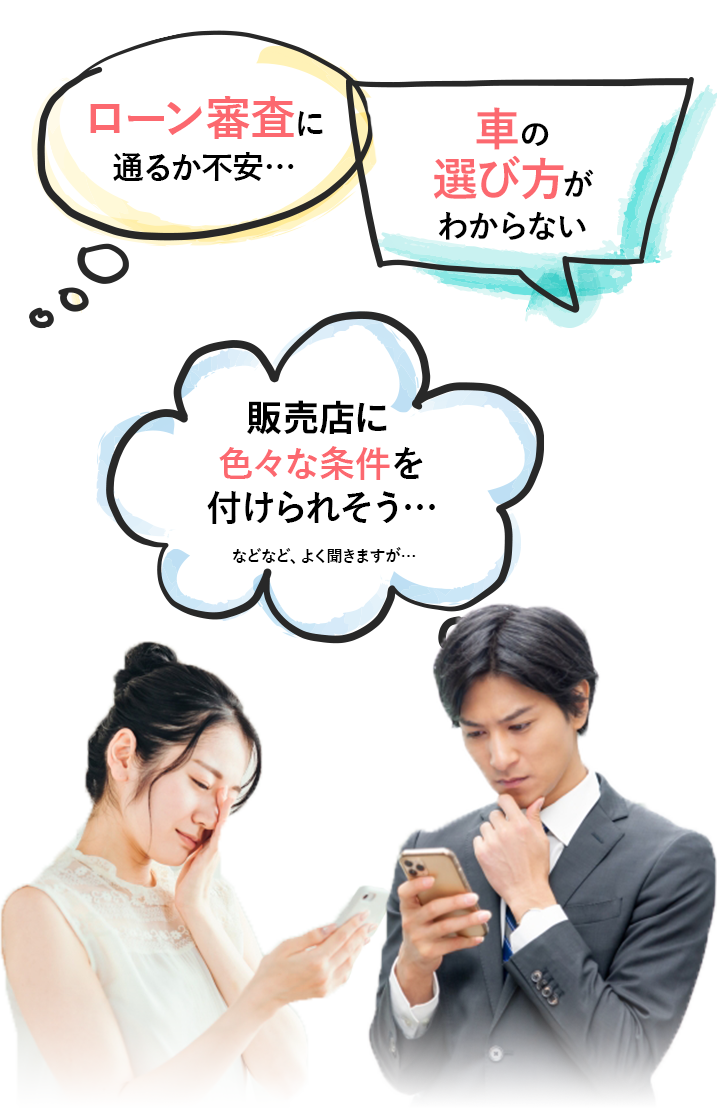ローン審査に通るか不安
車の選び方がわからない
販売店にいろいろな条件を付けられそう