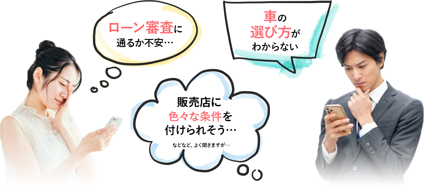 ローン審査に通るか不安
車の選び方がわからない
販売店にいろいろな条件を付けられそう