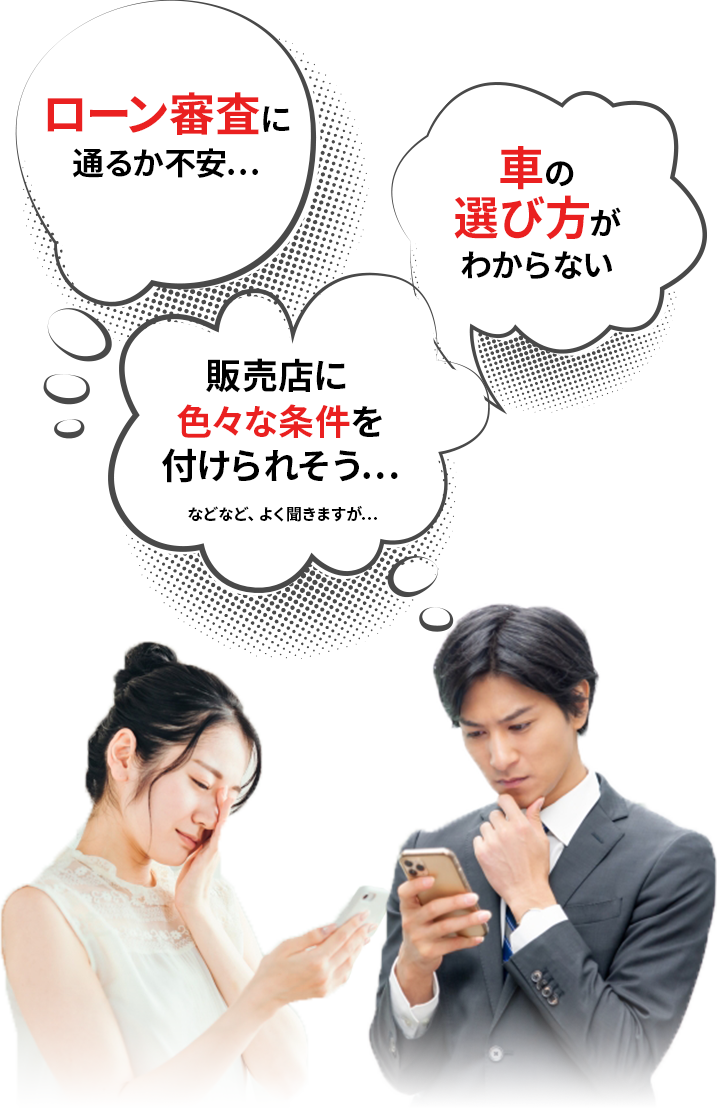 ローン審査に通るか不安
車の選び方がわからない
販売店にいろいろな条件を付けられそう