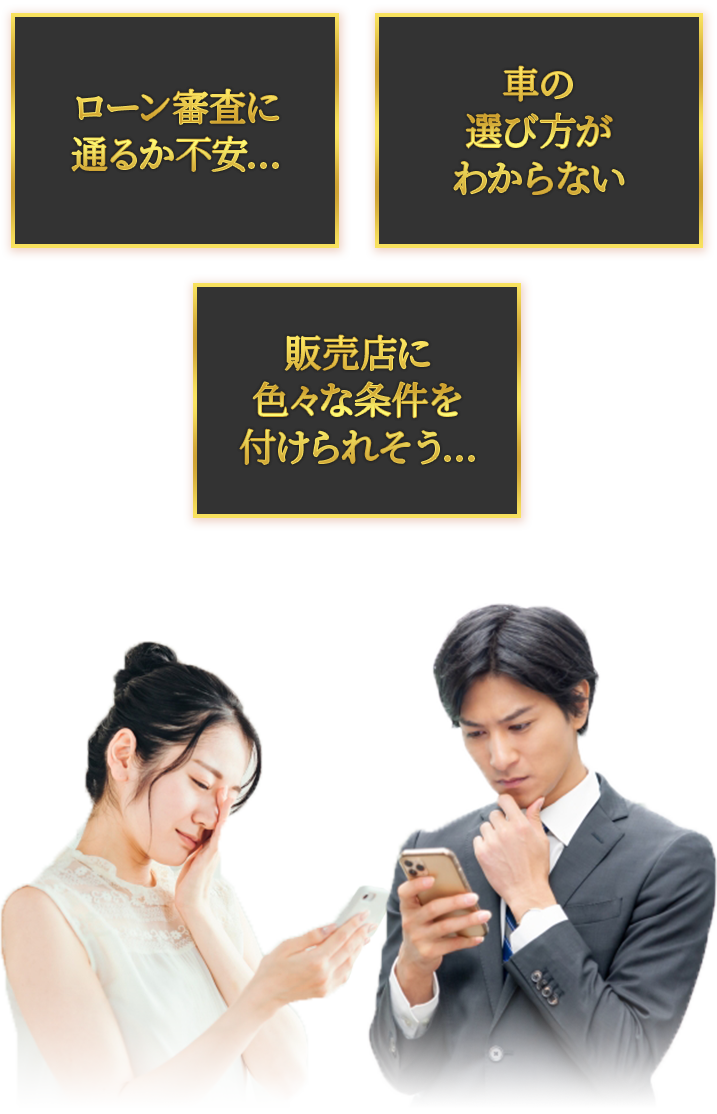 ローン審査に通るか不安
車の選び方がわからない
販売店にいろいろな条件を付けられそう